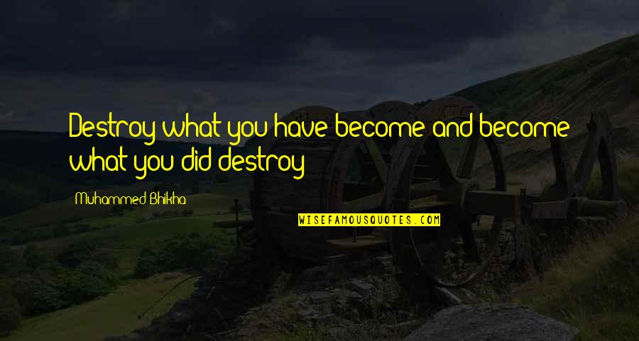 Muhammed Quotes By Muhammed Bhikha: Destroy what you have become and become what Muhammed Quotes By Muhammed Bhikha: Destroy what you have become and become what