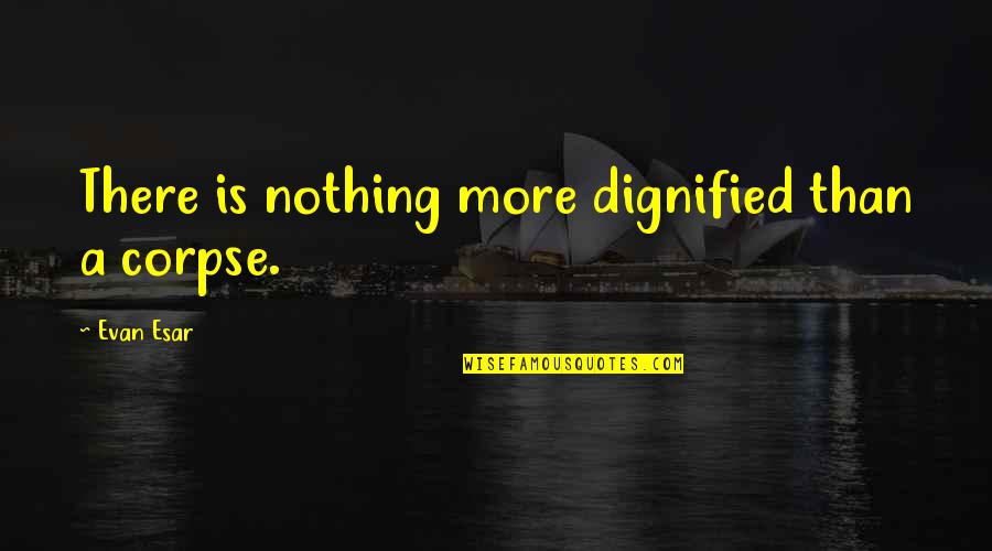 Muhammet Ali Quotes By Evan Esar: There is nothing more dignified than a corpse. Muhammet Ali Quotes By Evan Esar: There is nothing more dignified than a corpse.