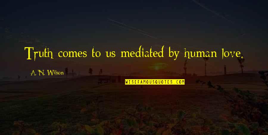 Muhammet Dilber Quotes By A. N. Wilson: Truth comes to us mediated by human love. Muhammet Dilber Quotes By A. N. Wilson: Truth comes to us mediated by human love.