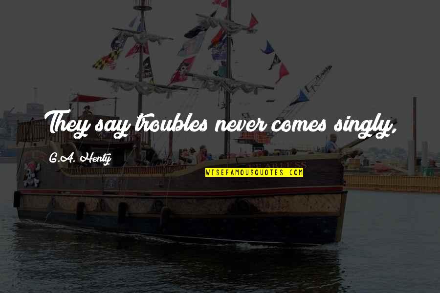 Muharay Sz Nh Z Quotes By G.A. Henty: They say troubles never comes singly,