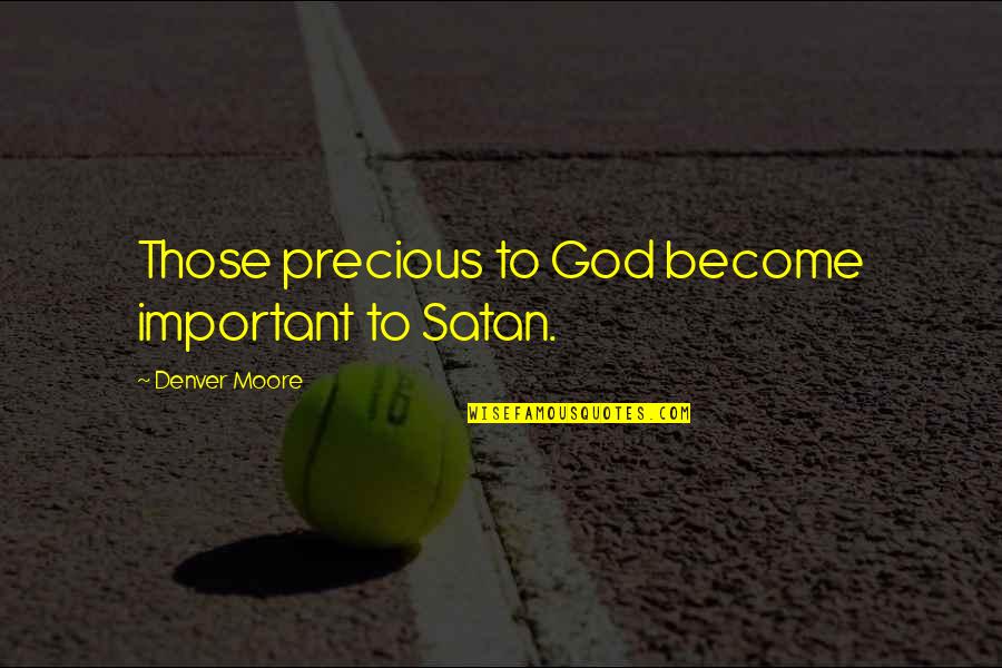 Muharay Sz Vets G Quotes By Denver Moore: Those precious to God become important to Satan. Muharay Sz Vets G Quotes By Denver Moore: Those precious to God become important to Satan.