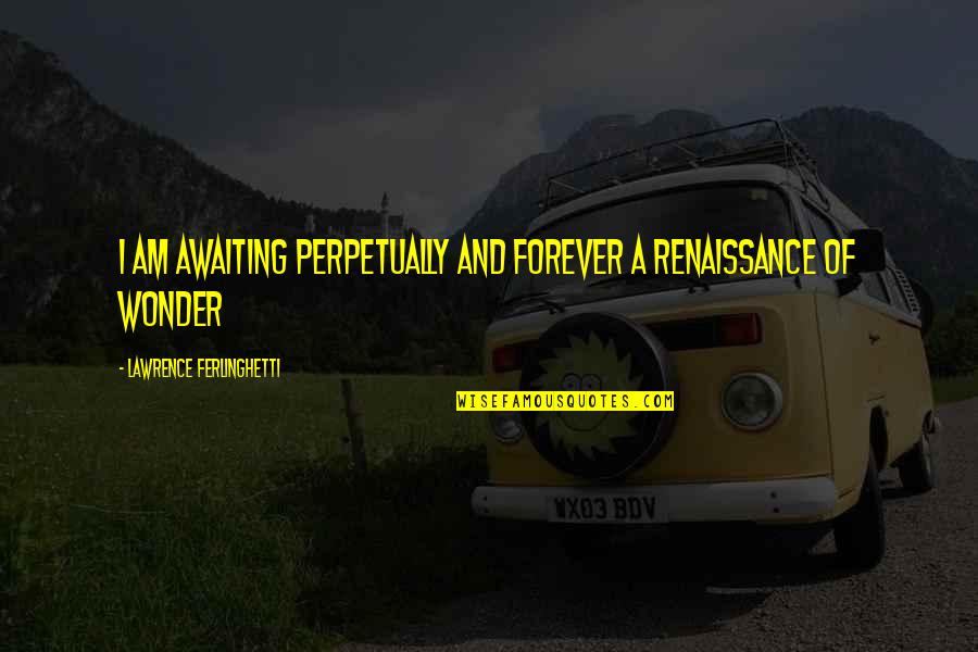 Muhasabah Diri Quotes By Lawrence Ferlinghetti: I am awaiting perpetually and forever a renaissance