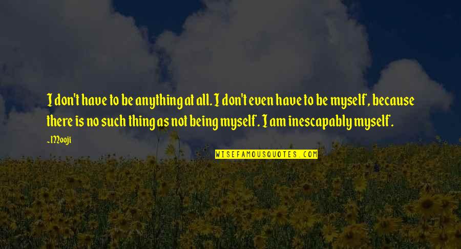 Muhhamad Quotes By Mooji: I don't have to be anything at all.