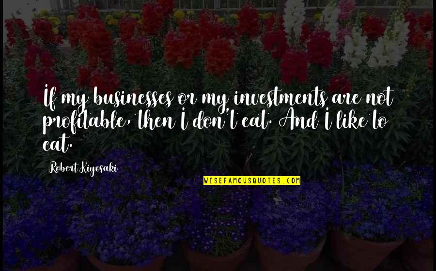 Muhheconneok Quotes By Robert Kiyosaki: If my businesses or my investments are not