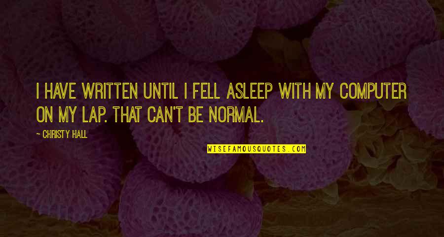 Muhleman Memorial United Quotes By Christy Hall: I have written until I fell asleep with