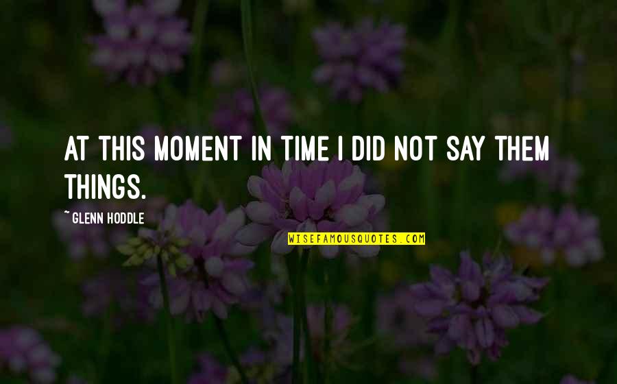 Muhrim Dalam Quotes By Glenn Hoddle: At this moment in time I did not Muhrim Dalam Quotes By Glenn Hoddle: At this moment in time I did not