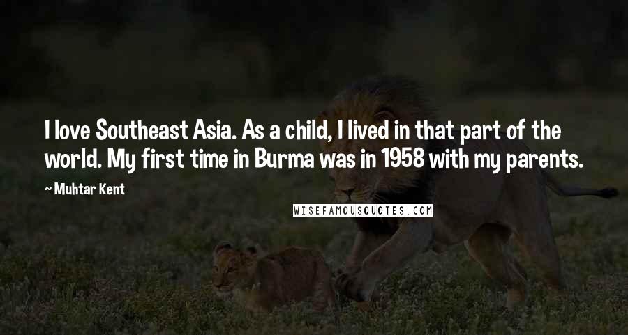 Muhtar Kent quotes: I love Southeast Asia. As a child, I lived in that part of the world. My first time in Burma was in 1958 with my parents.