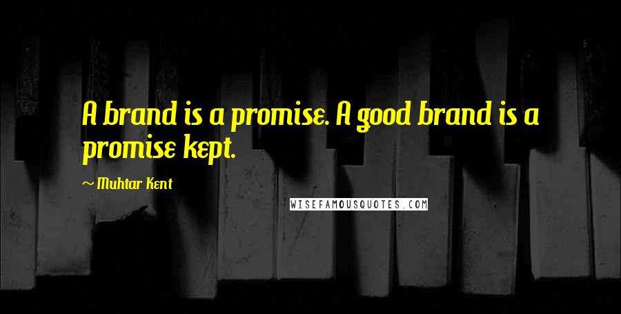 Muhtar Kent quotes: A brand is a promise. A good brand is a promise kept.