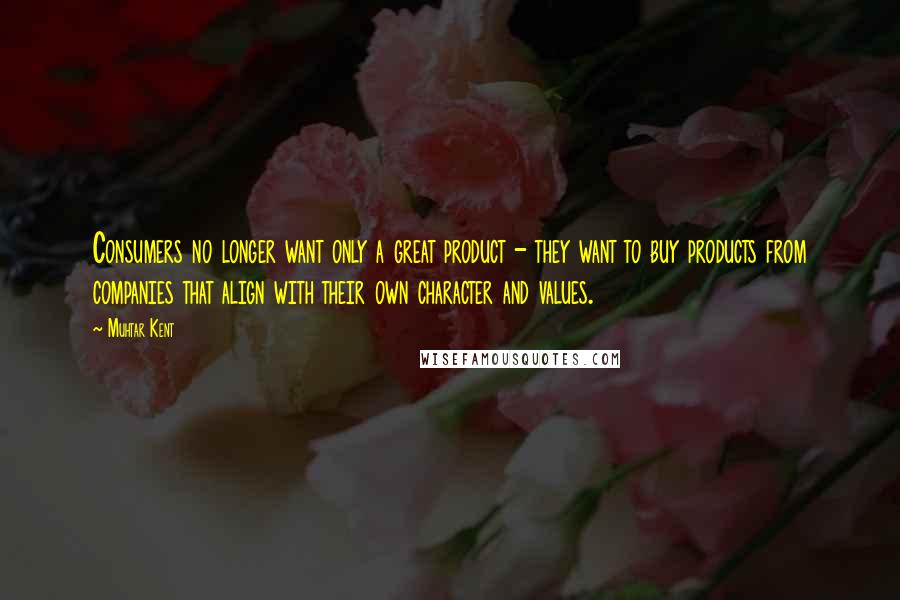 Muhtar Kent quotes: Consumers no longer want only a great product - they want to buy products from companies that align with their own character and values.
