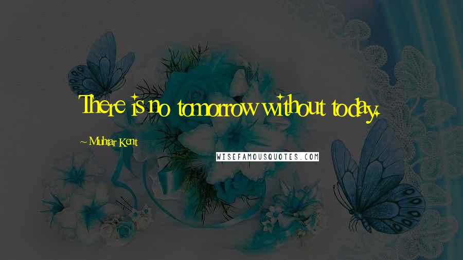 Muhtar Kent quotes: There is no tomorrow without today.