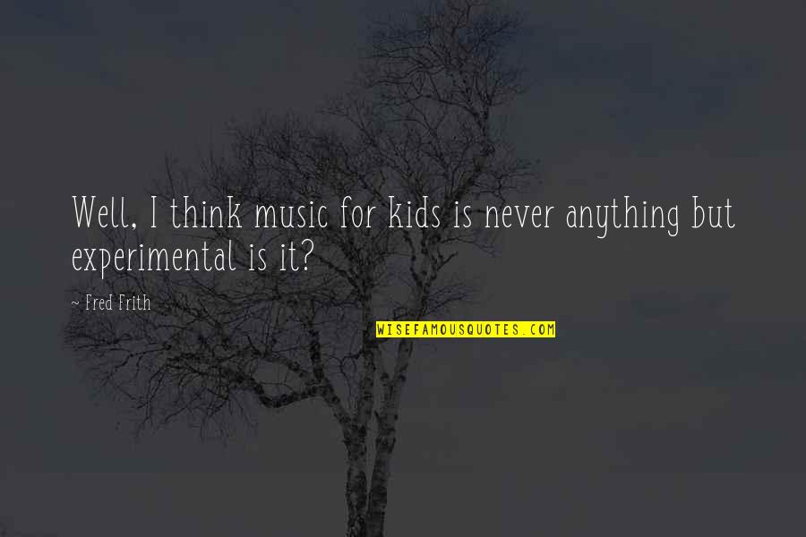 Muhtar Quotes By Fred Frith: Well, I think music for kids is never