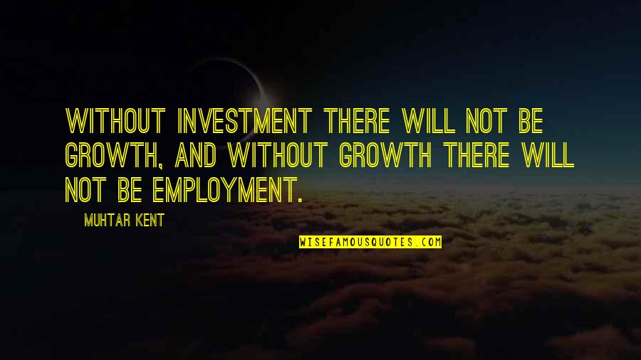 Muhtar Quotes By Muhtar Kent: Without investment there will not be growth, and