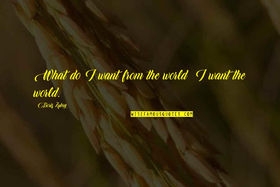 Muhtasari Chozi Quotes By Boris Zubry: What do I want from the world? I Muhtasari Chozi Quotes By Boris Zubry: What do I want from the world? I
