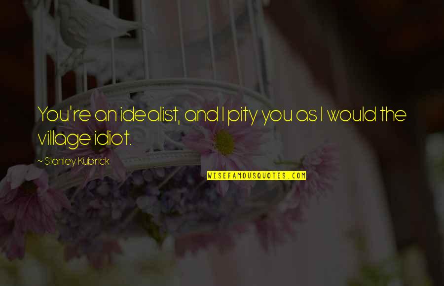 Muhtesem Krali E Quotes By Stanley Kubrick: You're an idealist, and I pity you as Muhtesem Krali E Quotes By Stanley Kubrick: You're an idealist, and I pity you as