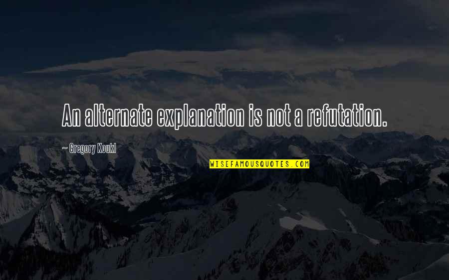 Muhurta Explorer Quotes By Gregory Koukl: An alternate explanation is not a refutation. Muhurta Explorer Quotes By Gregory Koukl: An alternate explanation is not a refutation.
