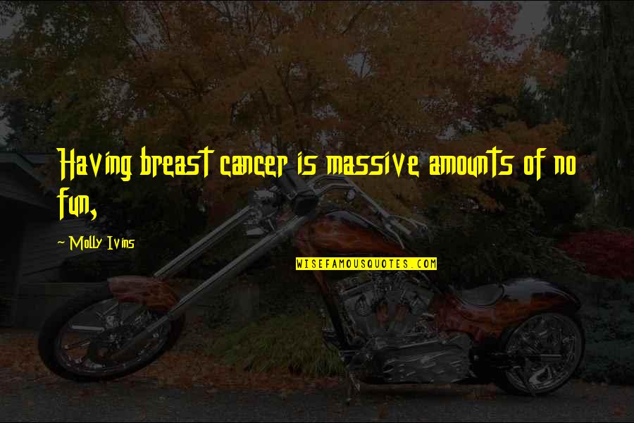 Mui Nieks Quotes By Molly Ivins: Having breast cancer is massive amounts of no Mui Nieks Quotes By Molly Ivins: Having breast cancer is massive amounts of no