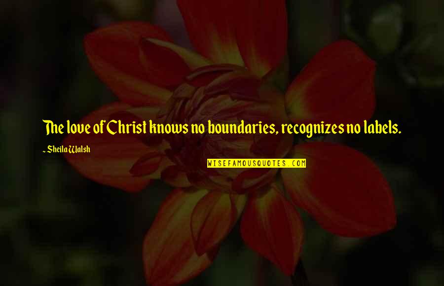 Muilin Quotes By Sheila Walsh: The love of Christ knows no boundaries, recognizes