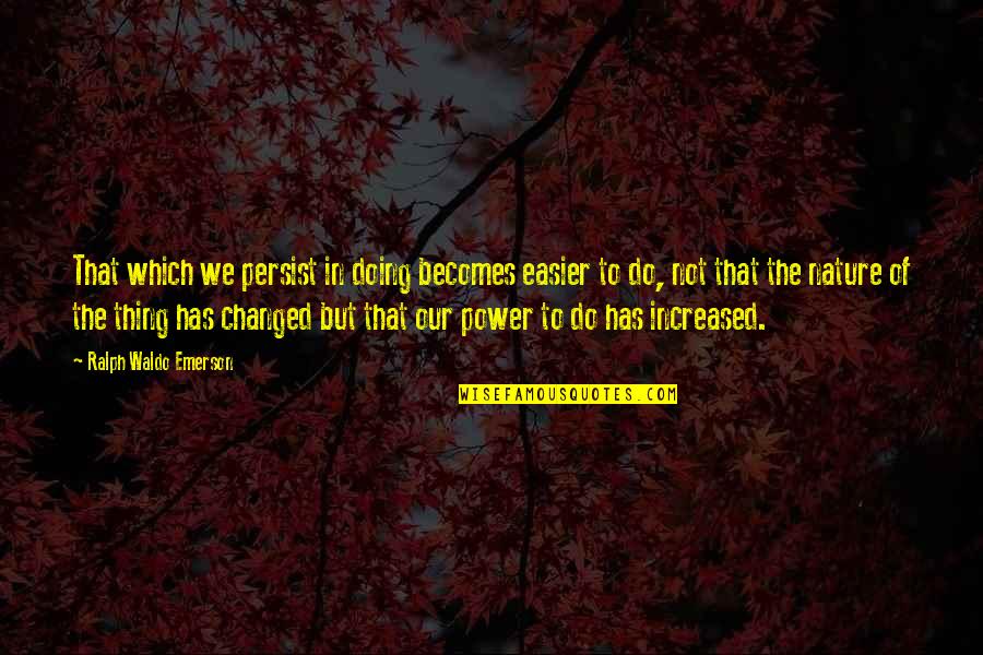 Muiliplication Quotes By Ralph Waldo Emerson: That which we persist in doing becomes easier
