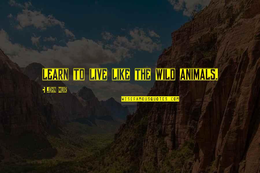 Muir John Quotes By John Muir: learn to live like the wild animals, Muir John Quotes By John Muir: learn to live like the wild animals,