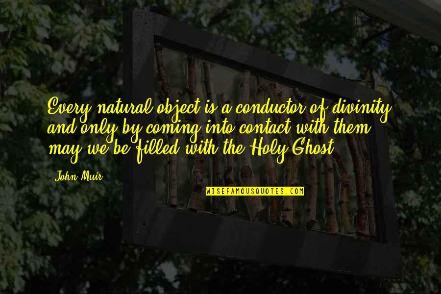 Muir John Quotes By John Muir: Every natural object is a conductor of divinity Muir John Quotes By John Muir: Every natural object is a conductor of divinity