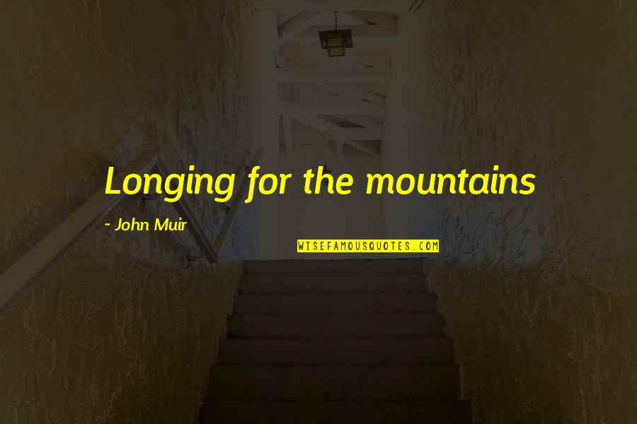 Muir John Quotes By John Muir: Longing for the mountains Muir John Quotes By John Muir: Longing for the mountains