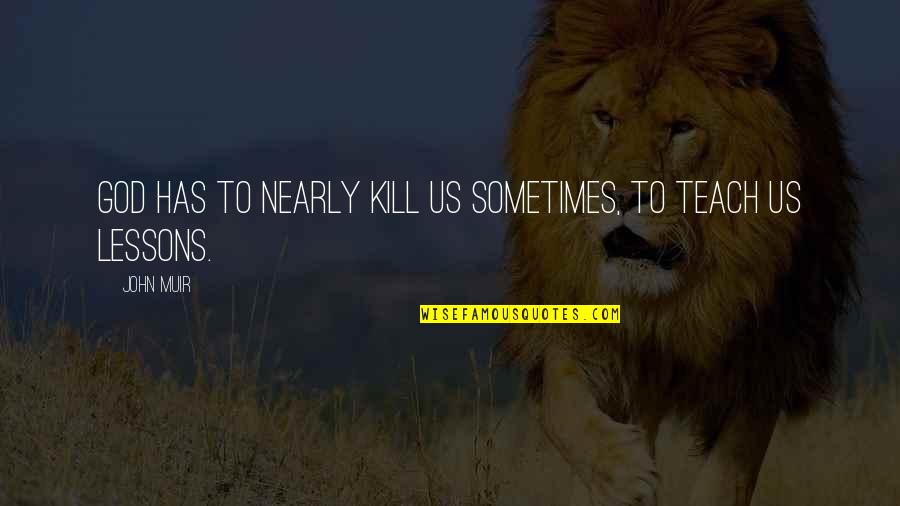 Muir John Quotes By John Muir: God has to nearly kill us sometimes, to