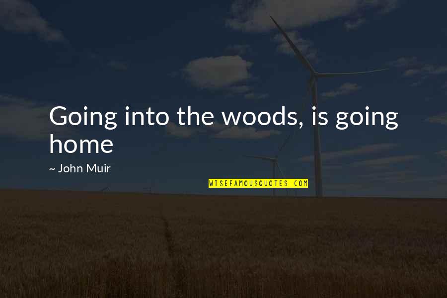 Muir John Quotes By John Muir: Going into the woods, is going home Muir John Quotes By John Muir: Going into the woods, is going home