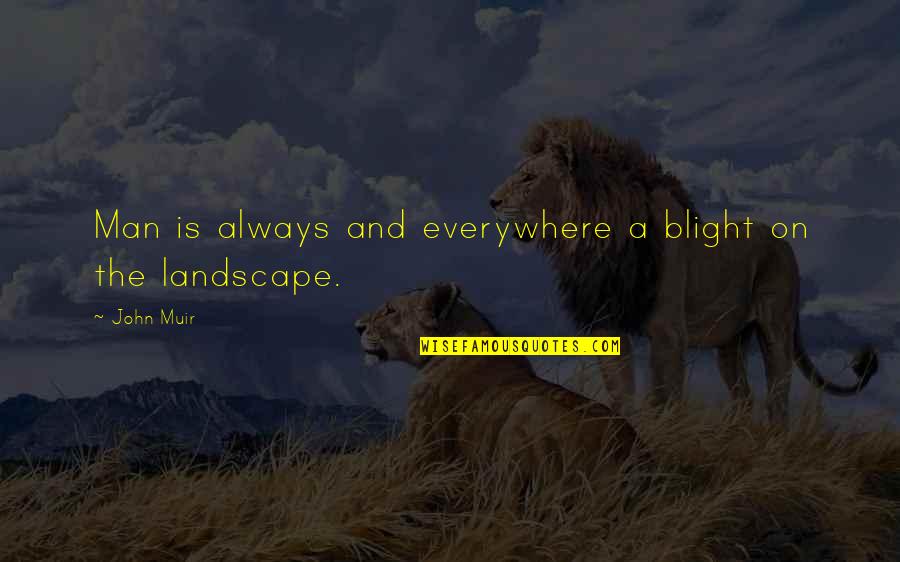 Muir John Quotes By John Muir: Man is always and everywhere a blight on