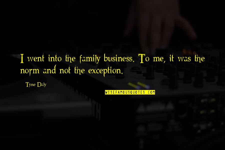 Muise Mechanical Quotes By Tyne Daly: I went into the family business. To me,
