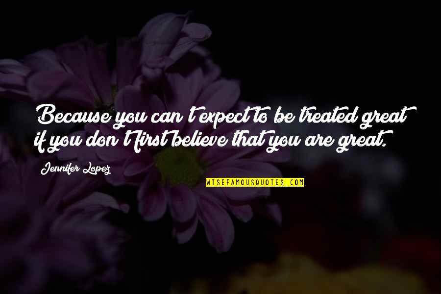 Muistoseurat Quotes By Jennifer Lopez: Because you can't expect to be treated great Muistoseurat Quotes By Jennifer Lopez: Because you can't expect to be treated great