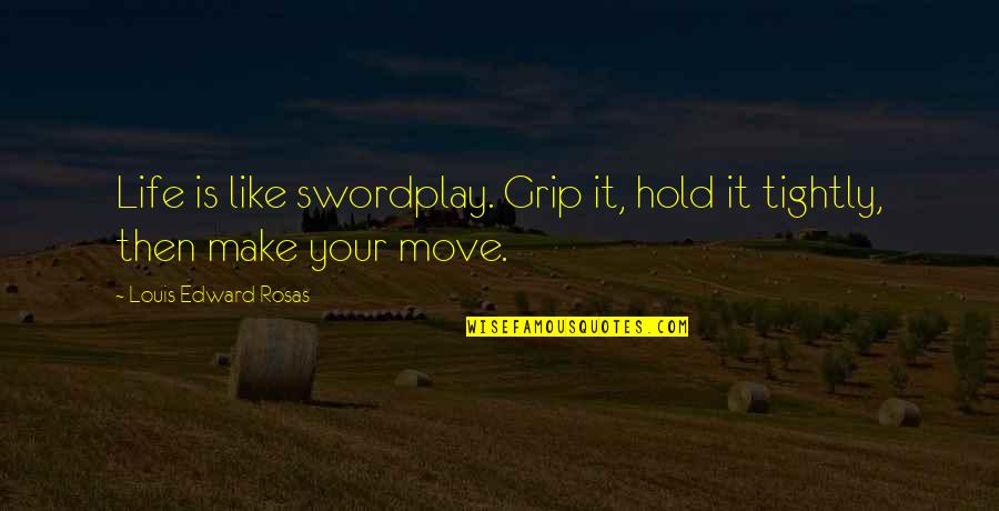 Muitas Parvalde Quotes By Louis Edward Rosas: Life is like swordplay. Grip it, hold it Muitas Parvalde Quotes By Louis Edward Rosas: Life is like swordplay. Grip it, hold it