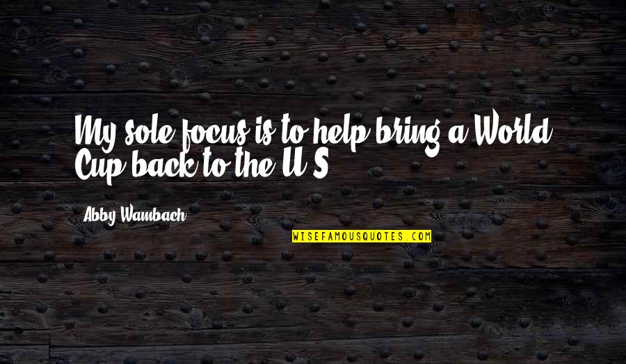 Mujah Quotes By Abby Wambach: My sole focus is to help bring a Mujah Quotes By Abby Wambach: My sole focus is to help bring a