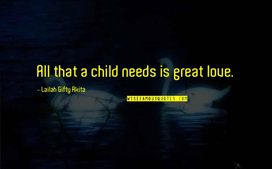 Mujahideen Song Quotes By Lailah Gifty Akita: All that a child needs is great love. Mujahideen Song Quotes By Lailah Gifty Akita: All that a child needs is great love.