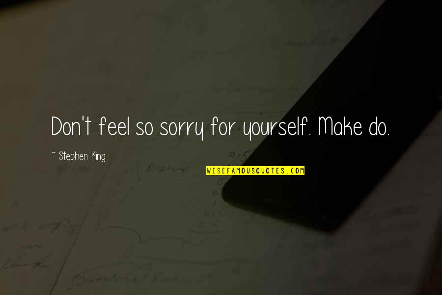 Mujarab Amal And Totkay Quotes By Stephen King: Don't feel so sorry for yourself. Make do. Mujarab Amal And Totkay Quotes By Stephen King: Don't feel so sorry for yourself. Make do.