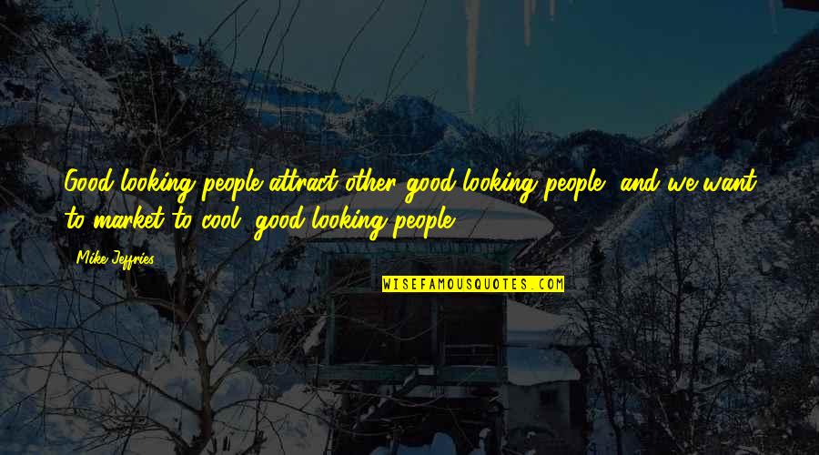 Mujeeb Quotes By Mike Jeffries: Good-looking people attract other good-looking people, and we