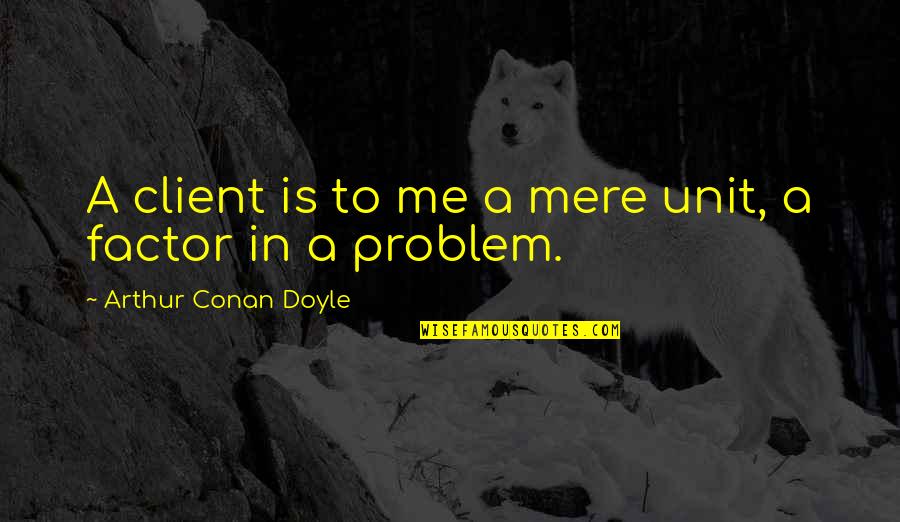 Mujer Fuerte Quotes By Arthur Conan Doyle: A client is to me a mere unit,