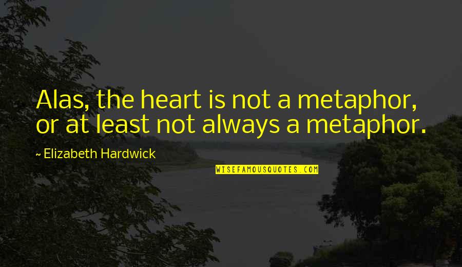 Mujer Humilde Quotes By Elizabeth Hardwick: Alas, the heart is not a metaphor, or