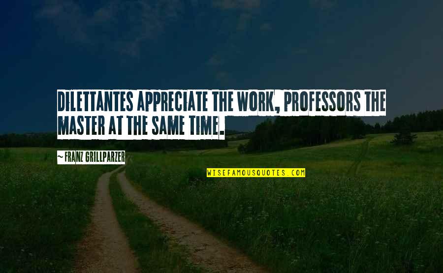 Mujer Humilde Quotes By Franz Grillparzer: Dilettantes appreciate the work, professors the master at