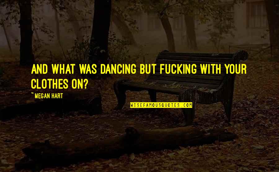 Mujer Viajera Quotes By Megan Hart: And what was dancing but fucking with your