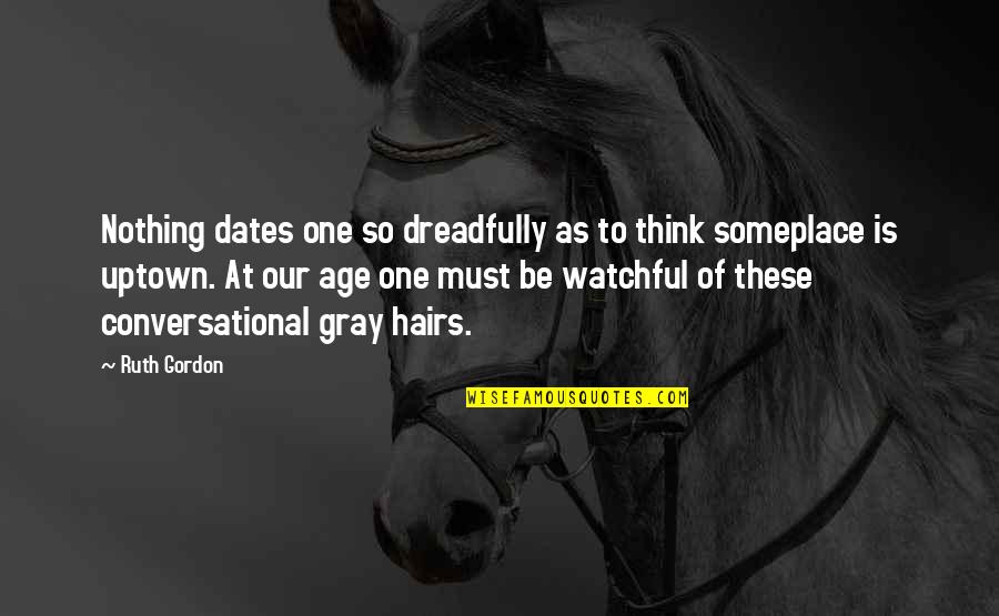 Mujer Viajera Quotes By Ruth Gordon: Nothing dates one so dreadfully as to think Mujer Viajera Quotes By Ruth Gordon: Nothing dates one so dreadfully as to think