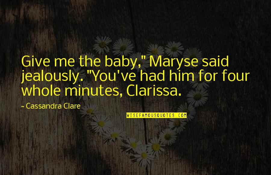 Mujere Quotes By Cassandra Clare: Give me the baby," Maryse said jealously. "You've Mujere Quotes By Cassandra Clare: Give me the baby," Maryse said jealously. "You've