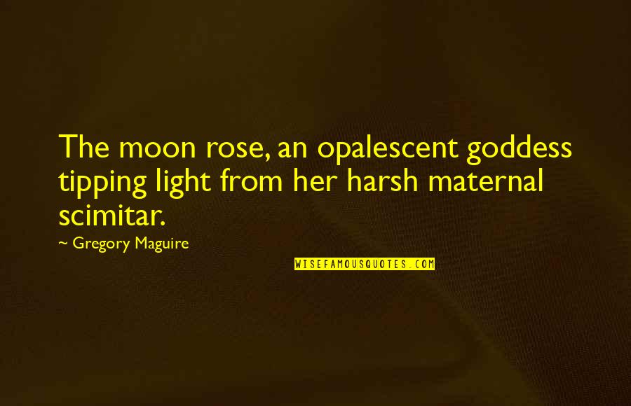 Mujere Quotes By Gregory Maguire: The moon rose, an opalescent goddess tipping light Mujere Quotes By Gregory Maguire: The moon rose, an opalescent goddess tipping light