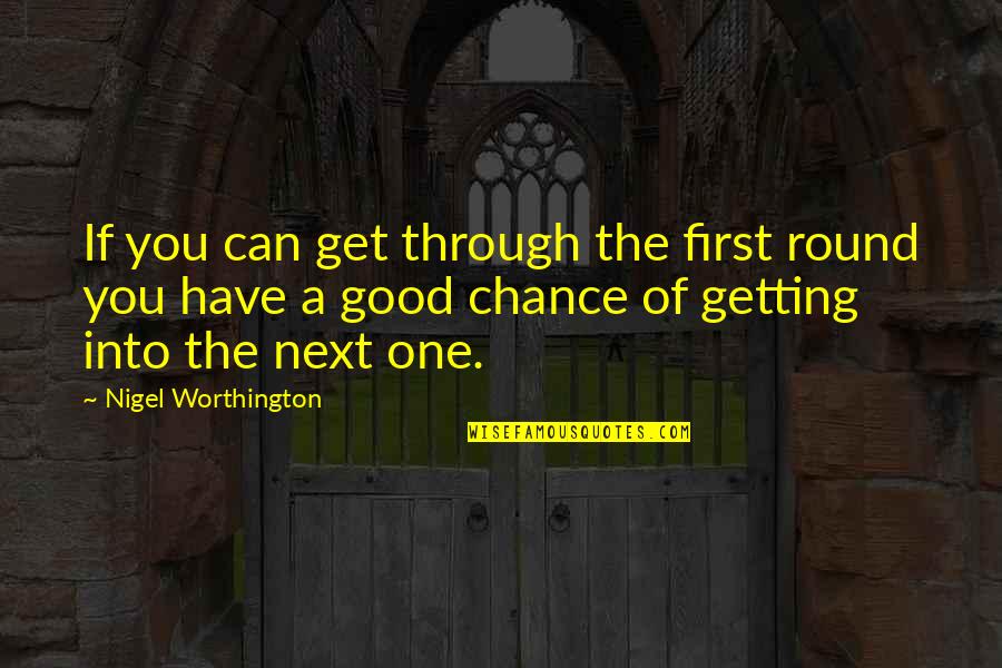 Mujere Quotes By Nigel Worthington: If you can get through the first round Mujere Quotes By Nigel Worthington: If you can get through the first round