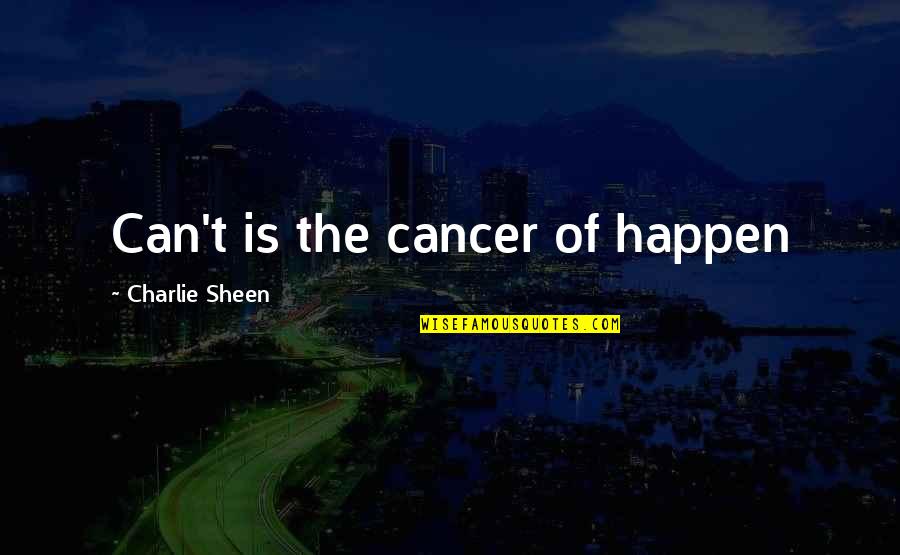 Mujeres Hermosas Quotes By Charlie Sheen: Can't is the cancer of happen