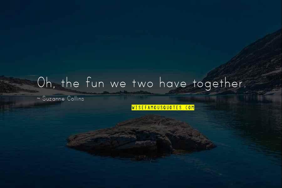 Mujh Quotes By Suzanne Collins: Oh, the fun we two have together.