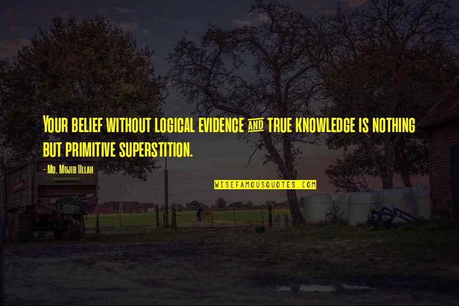 Mujib Quotes By Md. Mujib Ullah: Your belief without logical evidence & true knowledge