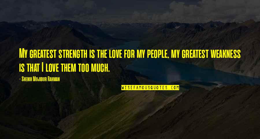 Mujibur Rahman Quotes By Sheikh Mujibur Rahman: My greatest strength is the love for my