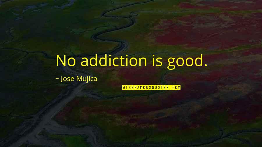 Mujica Quotes By Jose Mujica: No addiction is good.