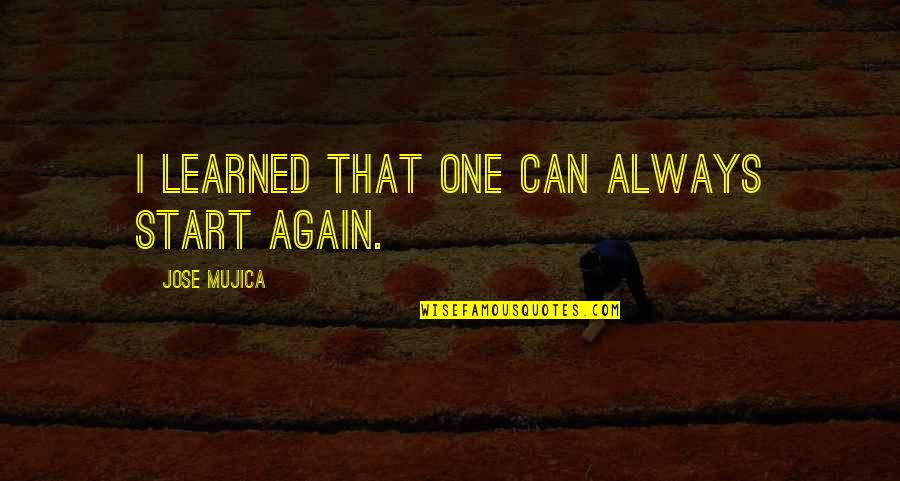 Mujica Quotes By Jose Mujica: I learned that one can always start again.