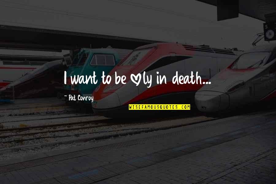 Mujica Uruguay Quotes By Pat Conroy: I want to be lovely in death... Mujica Uruguay Quotes By Pat Conroy: I want to be lovely in death...